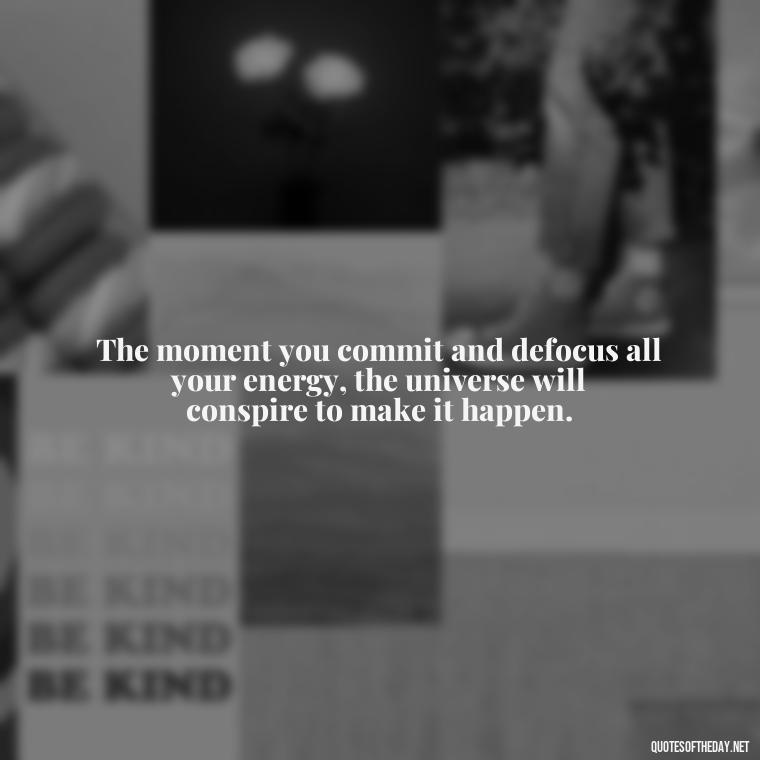 The moment you commit and defocus all your energy, the universe will conspire to make it happen. - Love Quotes About Engagement