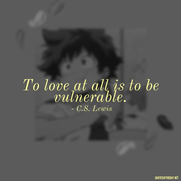 To love at all is to be vulnerable. - Cs Lewis The Four Loves Quotes