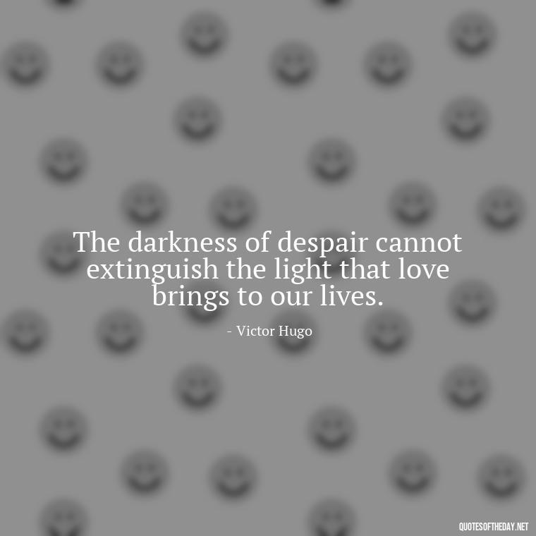 The darkness of despair cannot extinguish the light that love brings to our lives. - Quotes About Love Black And White