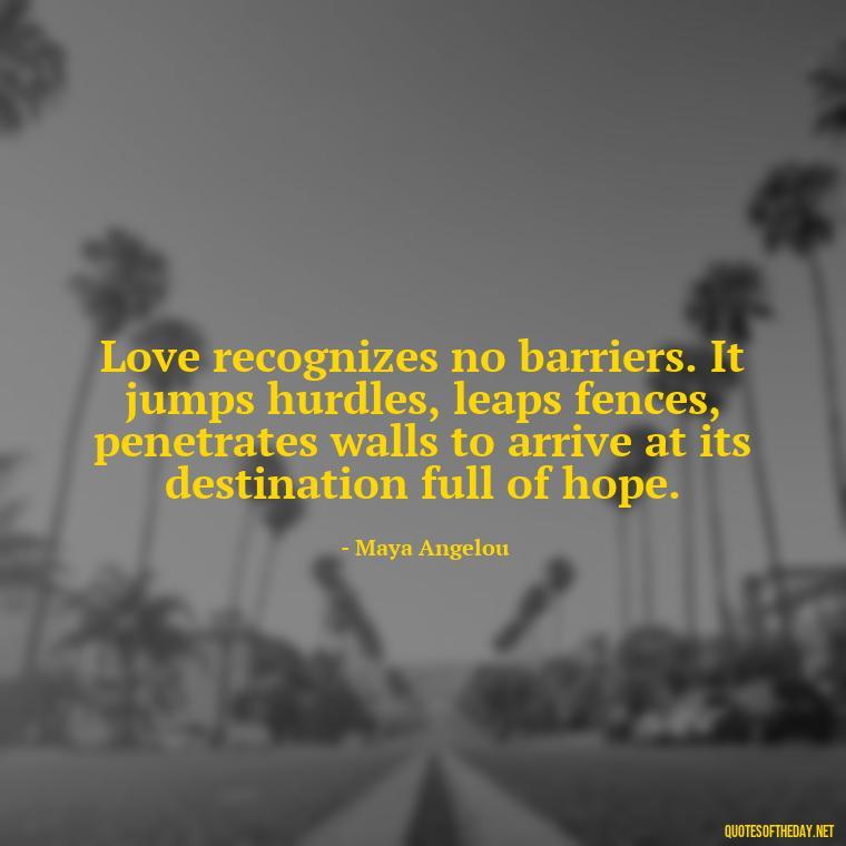 Love recognizes no barriers. It jumps hurdles, leaps fences, penetrates walls to arrive at its destination full of hope. - Luck Love Quotes