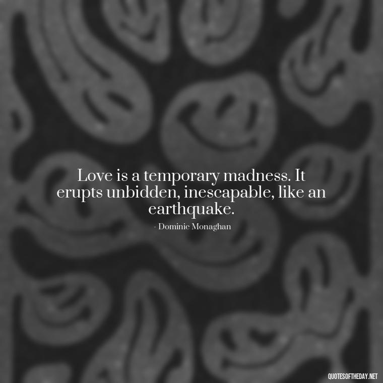 Love is a temporary madness. It erupts unbidden, inescapable, like an earthquake. - Quotes About Love To My Husband