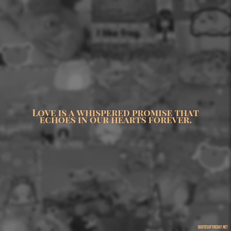 Love is a whispered promise that echoes in our hearts forever. - Love Touchy Quotes