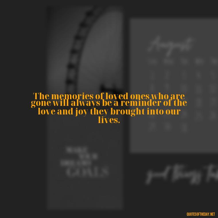 The memories of loved ones who are gone will always be a reminder of the love and joy they brought into our lives. - After Losing A Loved One Quotes