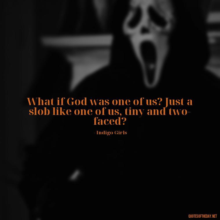 What if God was one of us? Just a slob like one of us, tiny and two-faced? - Short Deep Song Lyrics Quotes