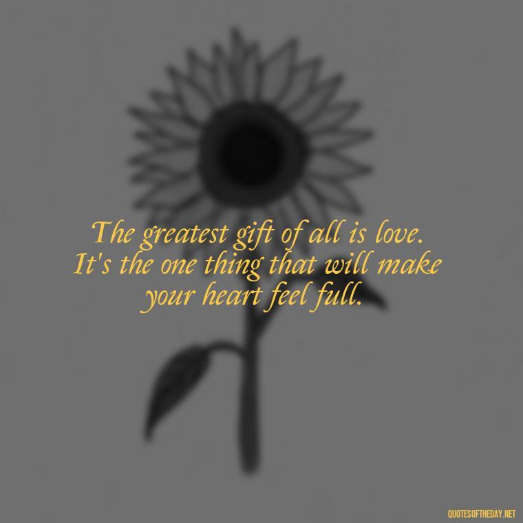 The greatest gift of all is love. It's the one thing that will make your heart feel full. - Karma Quotes About Love