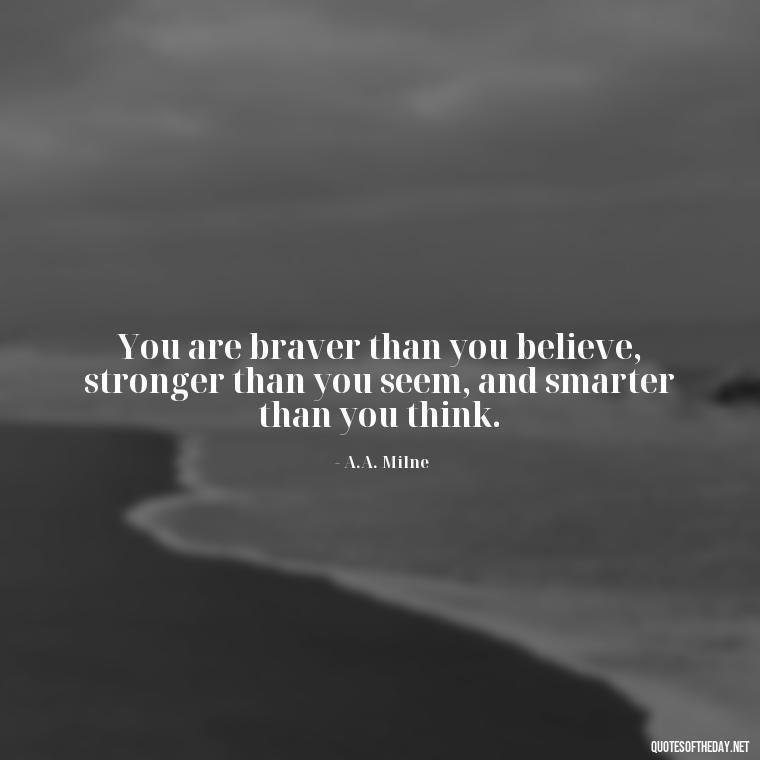 You are braver than you believe, stronger than you seem, and smarter than you think. - Short Inspirational Quotes For My Daughter