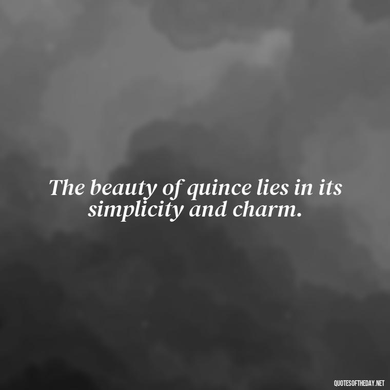 The beauty of quince lies in its simplicity and charm. - Short Quince Quotes