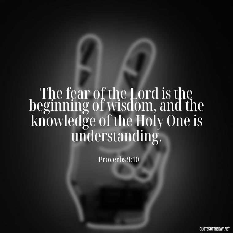 The fear of the Lord is the beginning of wisdom, and the knowledge of the Holy One is understanding. - Biblical Love Quotes For Her