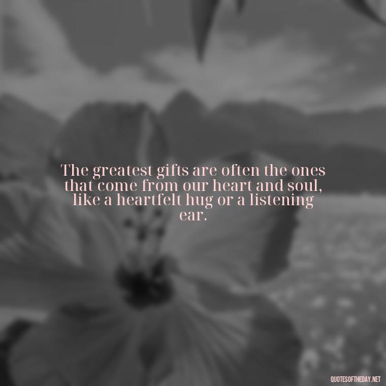 The greatest gifts are often the ones that come from our heart and soul, like a heartfelt hug or a listening ear. - Love Gif Quotes