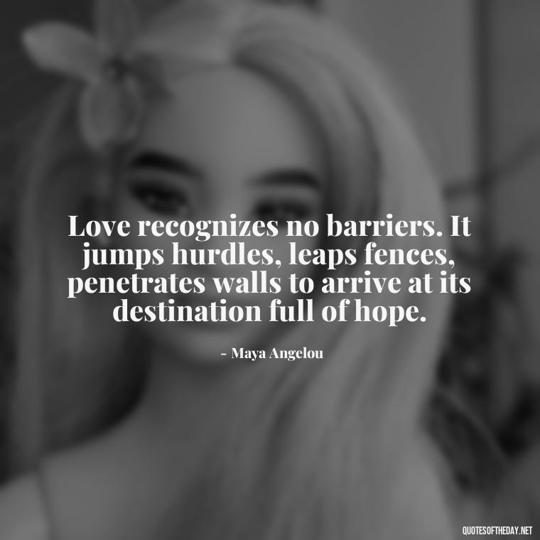 Love recognizes no barriers. It jumps hurdles, leaps fences, penetrates walls to arrive at its destination full of hope. - Love Quotes To Men