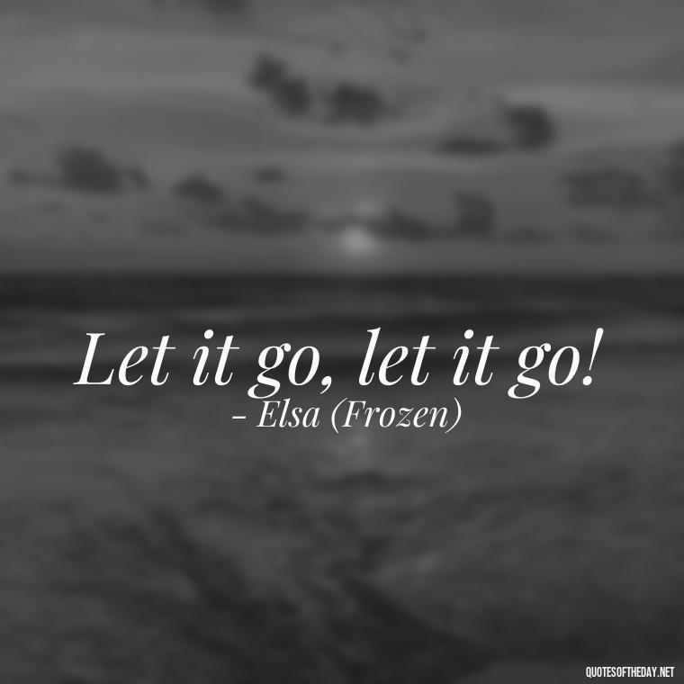 Let it go, let it go! - Short Disney Movie Quotes