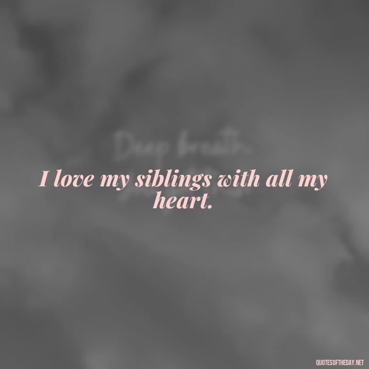 I love my siblings with all my heart. - Quotes About Siblings Love