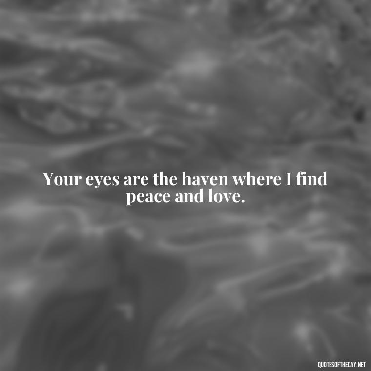 Your eyes are the haven where I find peace and love. - Eyes In Love Quotes