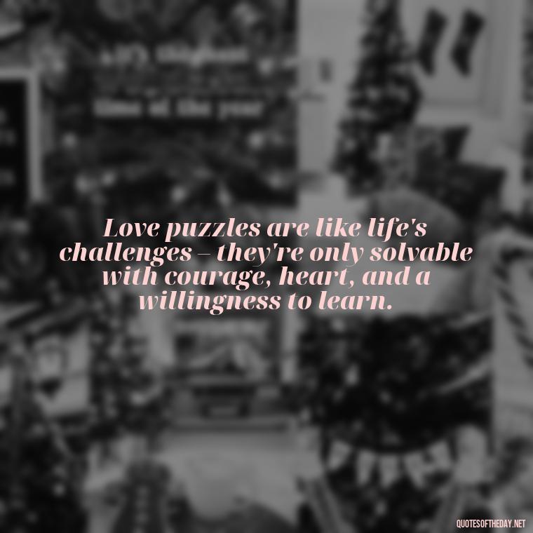 Love puzzles are like life's challenges – they're only solvable with courage, heart, and a willingness to learn. - Love Puzzle Quotes