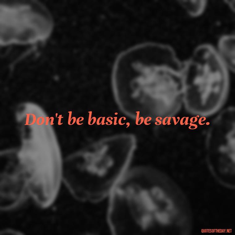 Don't be basic, be savage. - Deep Savage Quotes Short