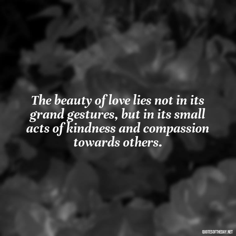 The beauty of love lies not in its grand gestures, but in its small acts of kindness and compassion towards others. - Inspirational Quotes Bible Verses Love