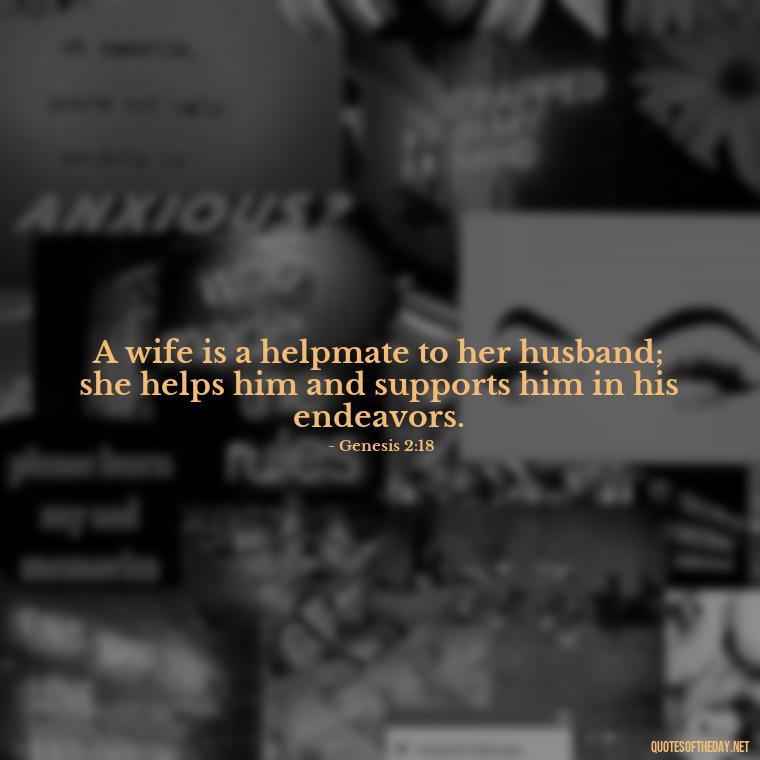 A wife is a helpmate to her husband; she helps him and supports him in his endeavors. - Bible Quotes About Loved Ones