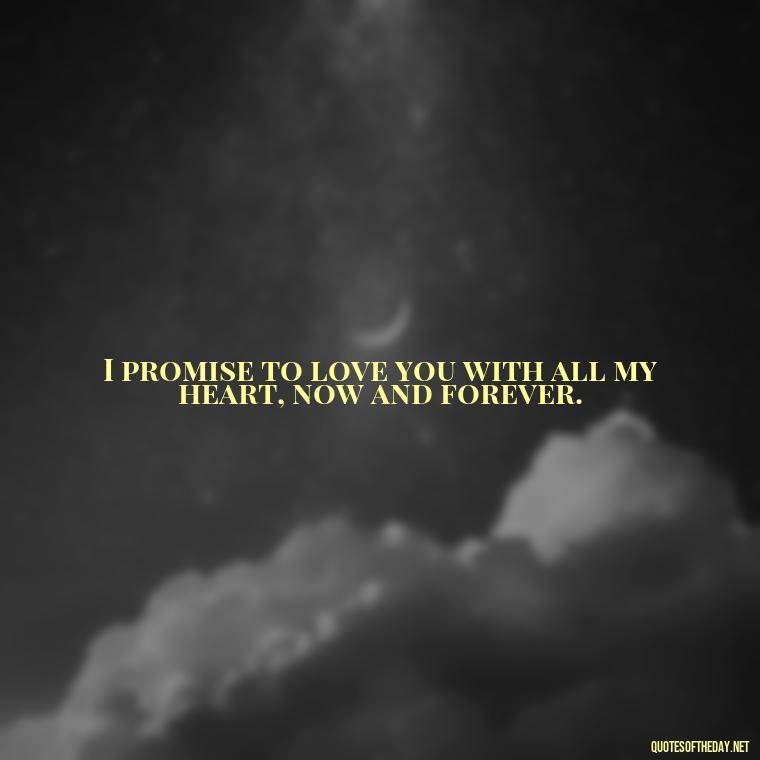 I promise to love you with all my heart, now and forever. - Love You With All My Heart Quotes