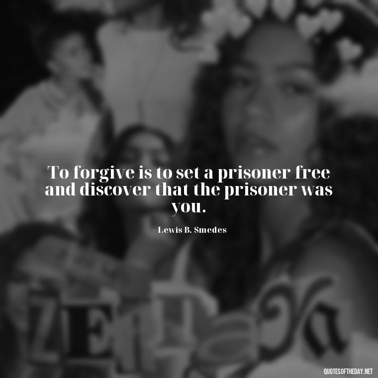 To forgive is to set a prisoner free and discover that the prisoner was you. - Short Forgiveness Quotes