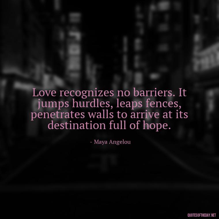 Love recognizes no barriers. It jumps hurdles, leaps fences, penetrates walls to arrive at its destination full of hope. - Daughter Quotes From Mom I Love You