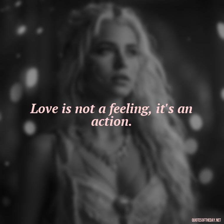 Love is not a feeling, it's an action. - Love And Goodbye Quotes