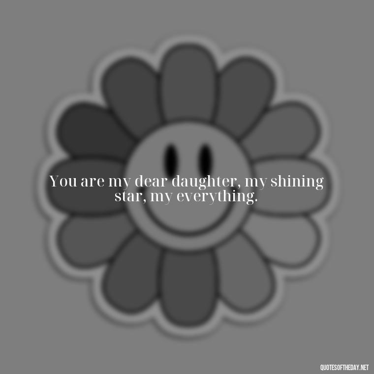 You are my dear daughter, my shining star, my everything. - Daughter Quotes From Mom I Love You