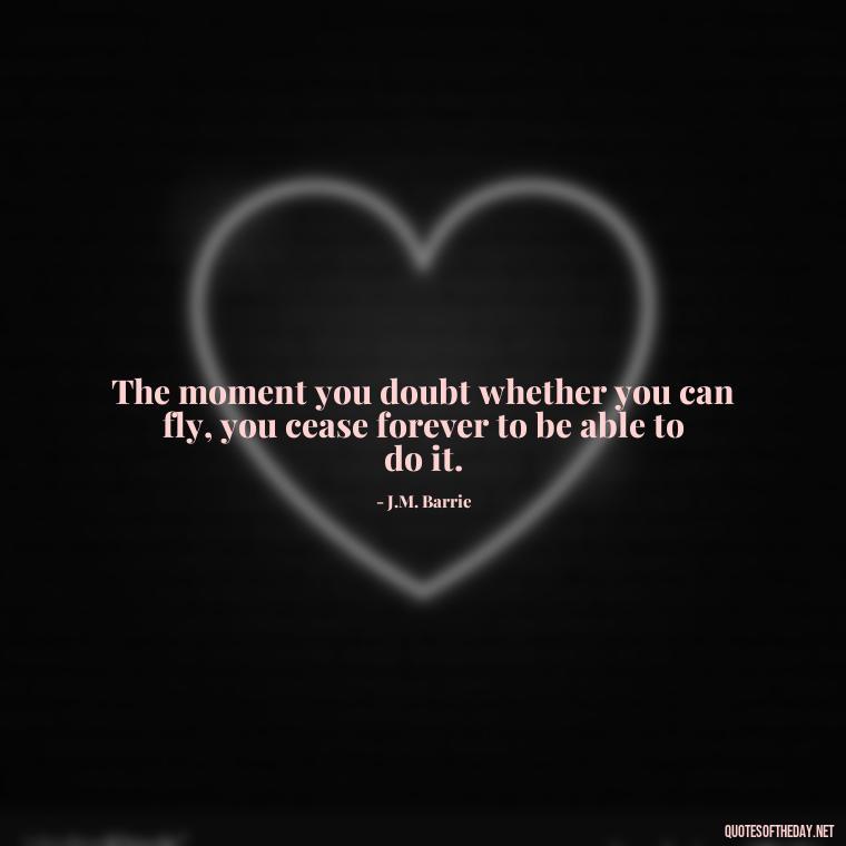 The moment you doubt whether you can fly, you cease forever to be able to do it. - Love Quotes Little Prince