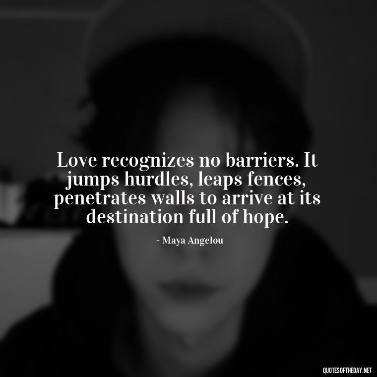 Love recognizes no barriers. It jumps hurdles, leaps fences, penetrates walls to arrive at its destination full of hope. - L Love You Quotes