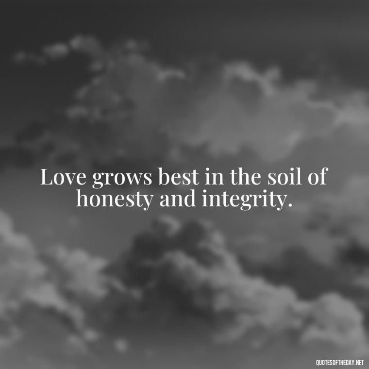 Love grows best in the soil of honesty and integrity. - Quote Love Grows