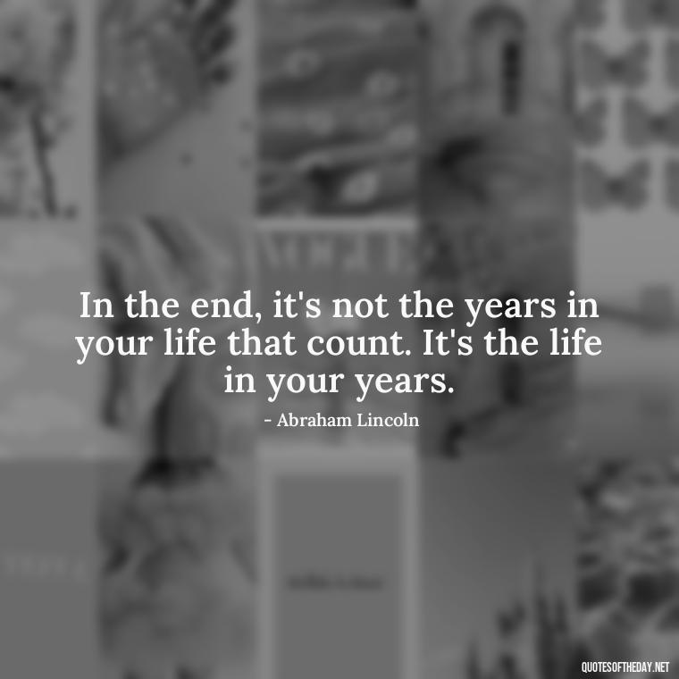 In the end, it's not the years in your life that count. It's the life in your years. - Short Quotes By Famous Authors And Poets