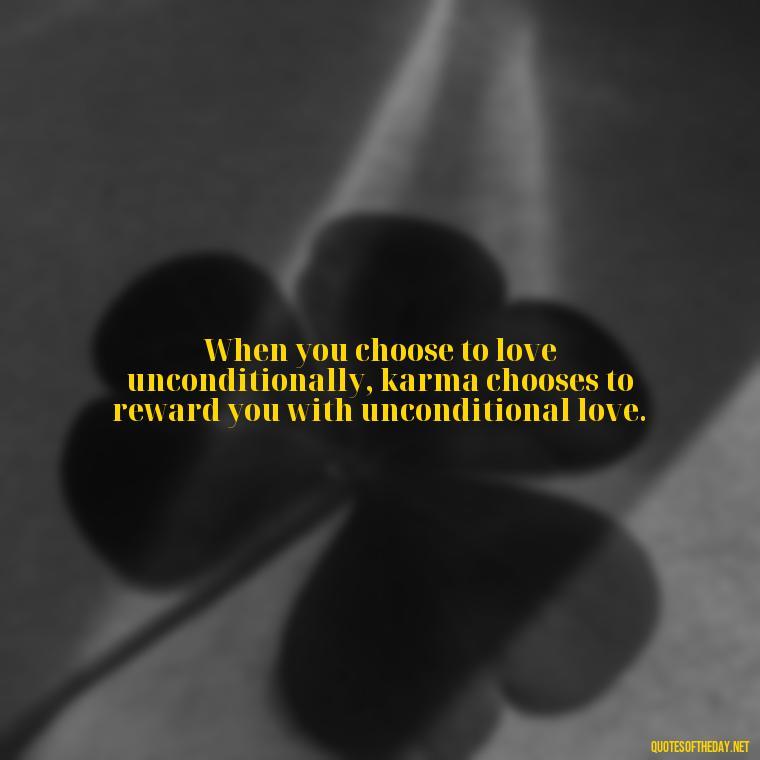 When you choose to love unconditionally, karma chooses to reward you with unconditional love. - Karma Quotes About Love