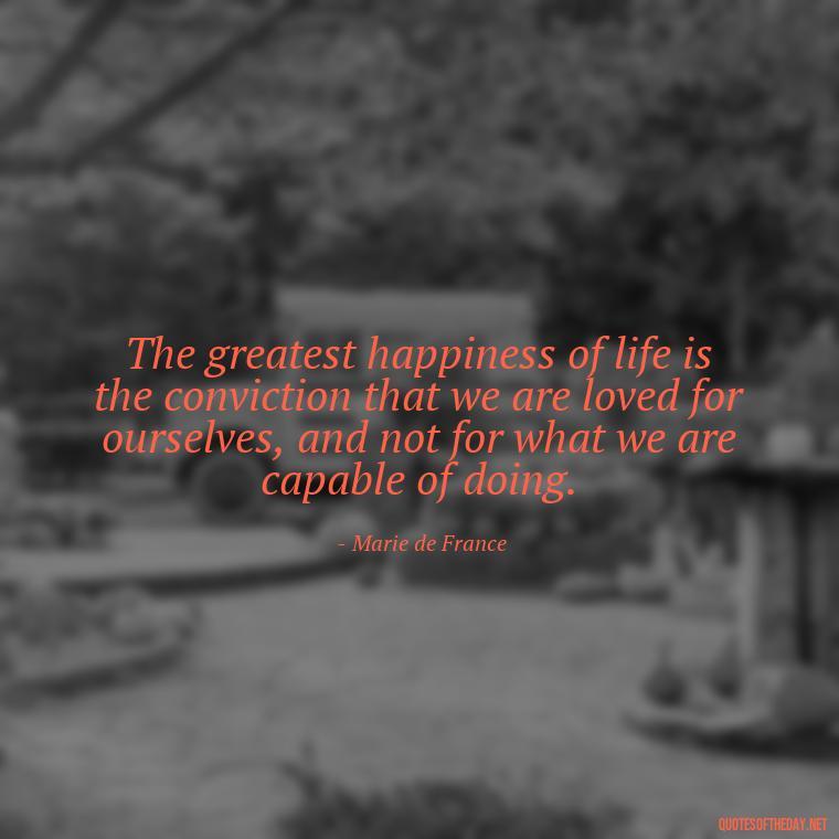 The greatest happiness of life is the conviction that we are loved for ourselves, and not for what we are capable of doing. - Love Obsessed Quotes