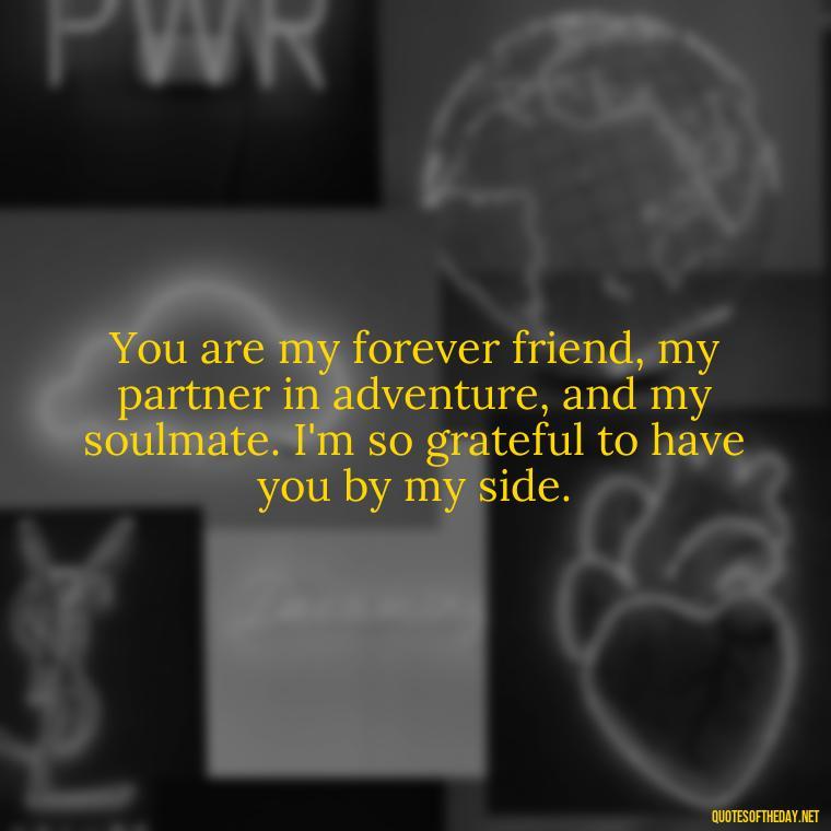 You are my forever friend, my partner in adventure, and my soulmate. I'm so grateful to have you by my side. - My Best Friend And Love Quotes