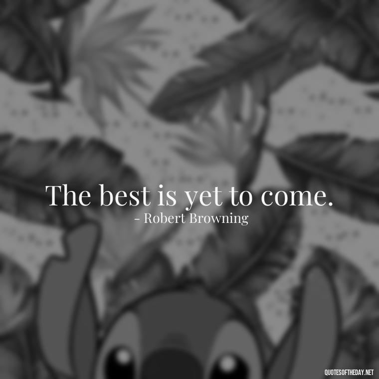 The best is yet to come. - Short Bar Quotes