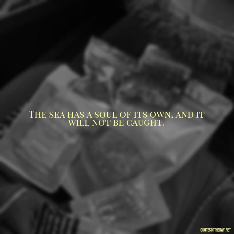 The sea has a soul of its own, and it will not be caught. - Short Quotes About The Sea