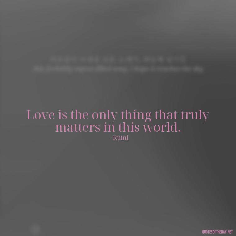 Love is the only thing that truly matters in this world. - Love Persian Quotes