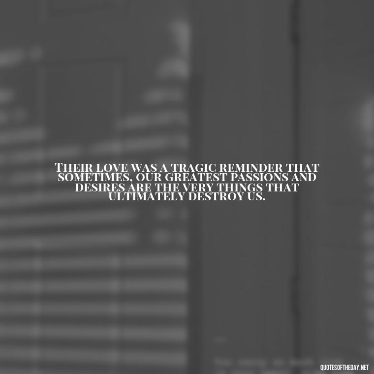 Their love was a tragic reminder that sometimes, our greatest passions and desires are the very things that ultimately destroy us. - Love Quotes Romeo And Juliet
