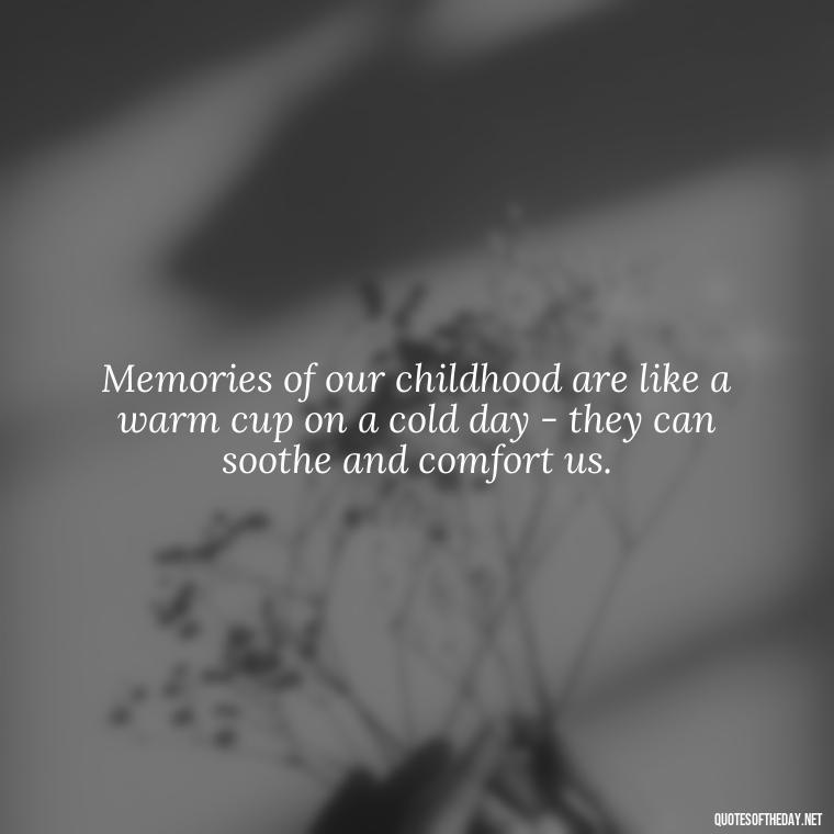 Memories of our childhood are like a warm cup on a cold day - they can soothe and comfort us. - Love And Memories Quotes