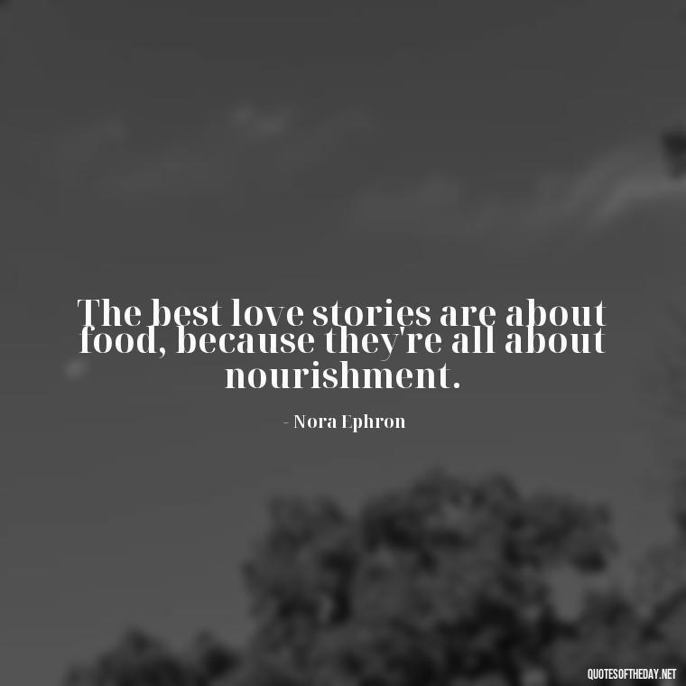 The best love stories are about food, because they're all about nourishment. - Quotes About Love Food