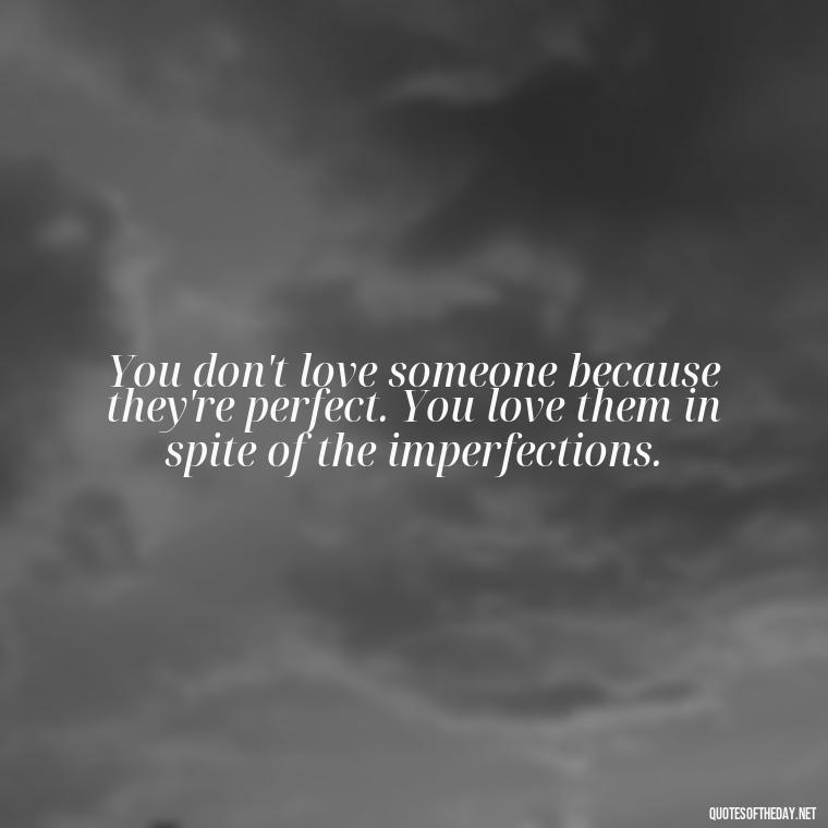 You don't love someone because they're perfect. You love them in spite of the imperfections. - Quotes About Love Confusion