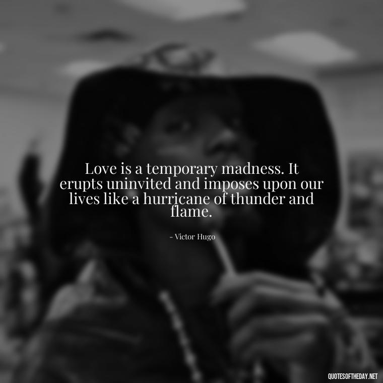 Love is a temporary madness. It erupts uninvited and imposes upon our lives like a hurricane of thunder and flame. - Quotes About Confessing Love