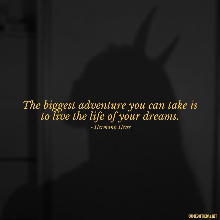 The biggest adventure you can take is to live the life of your dreams. - Dreaming Short Quotes