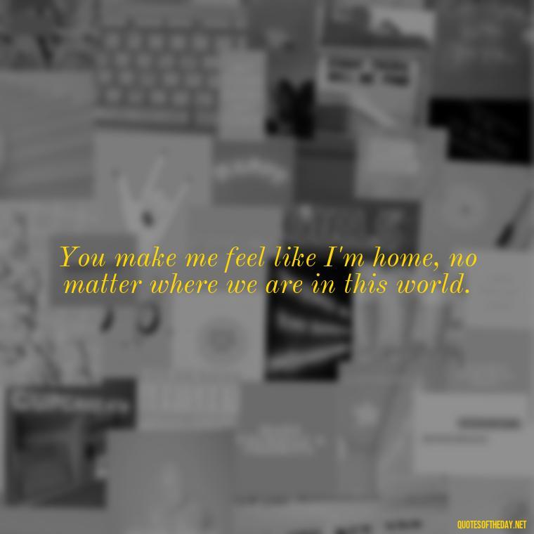 You make me feel like I'm home, no matter where we are in this world. - Black Love Quotes For Couples