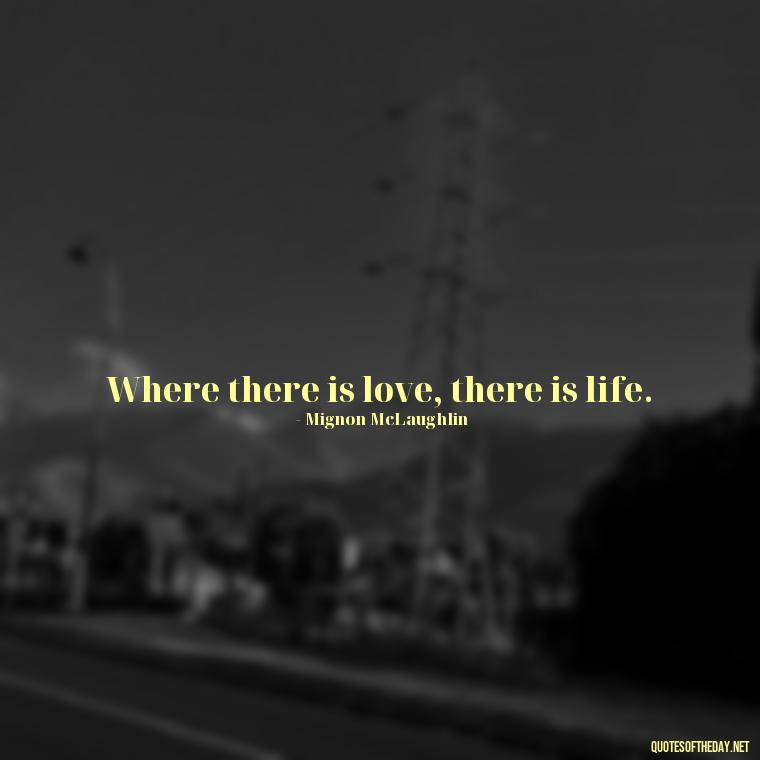 Where there is love, there is life. - Quotes About Love Confusion