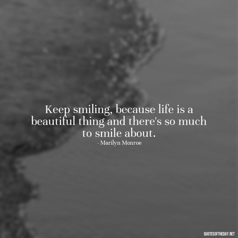 Keep smiling, because life is a beautiful thing and there's so much to smile about. - Cute Inspirational Quotes Short