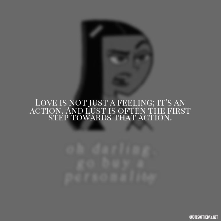 Love is not just a feeling; it's an action. And lust is often the first step towards that action. - Love Is Lust Quotes