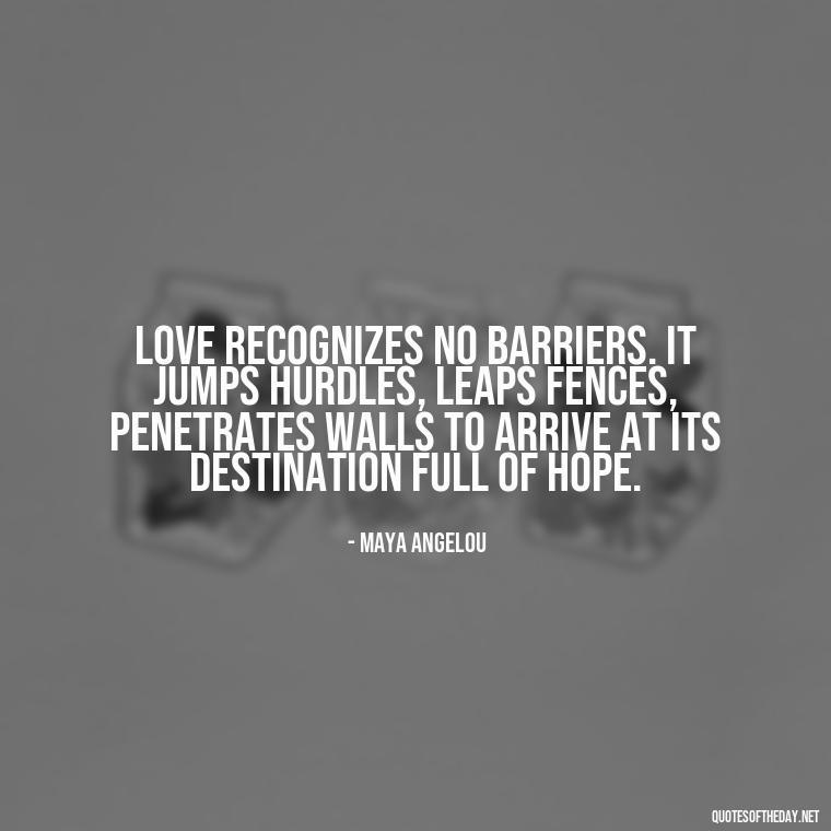 Love recognizes no barriers. It jumps hurdles, leaps fences, penetrates walls to arrive at its destination full of hope. - Elephant Love Quotes