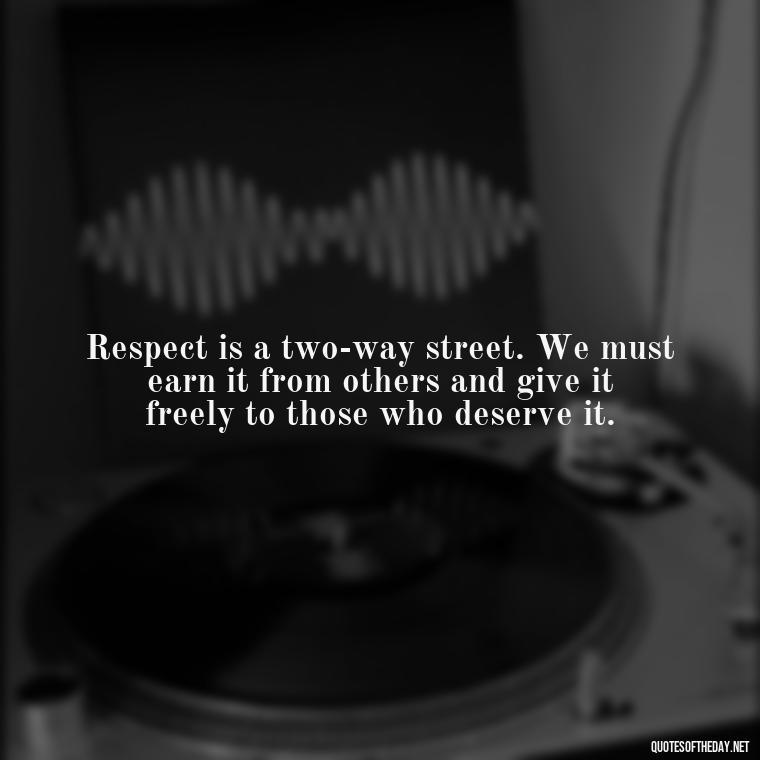 Respect is a two-way street. We must earn it from others and give it freely to those who deserve it. - Short Quotes About Respect