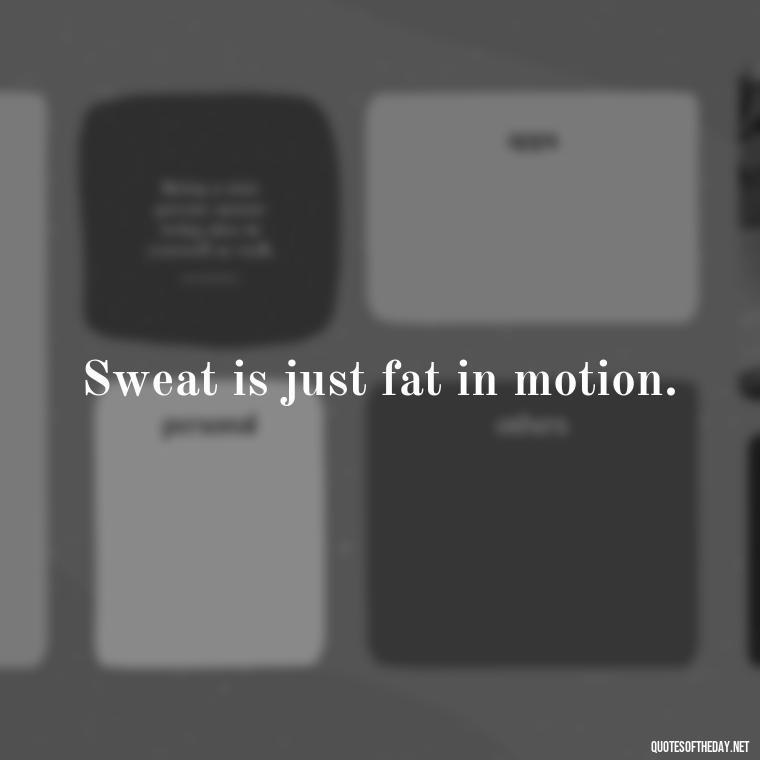 Sweat is just fat in motion. - Best Short Gym Quotes