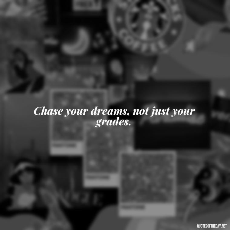 Chase your dreams, not just your grades. - Motivational Short Quotes For Students